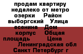 продам квартиру недалеко от метро озерки  › Район ­ выборгский › Улица ­ есенина › Дом ­ 8 корпус1 › Общая площадь ­ 33 › Цена ­ 3 350 000 - Ленинградская обл., Санкт-Петербург г. Недвижимость » Квартиры продажа   . Ленинградская обл.